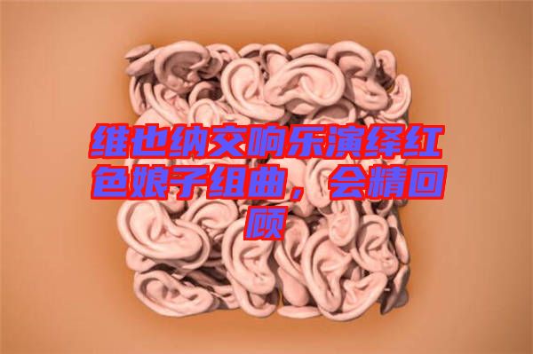 維也納交響樂演繹紅色娘子組曲，會精回顧