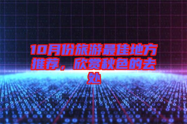 10月份旅游最佳地方推薦，欣賞秋色的去處