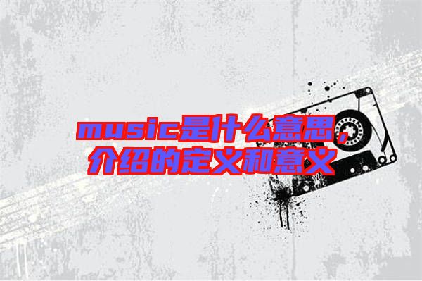 music是什么意思，介紹的定義和意義