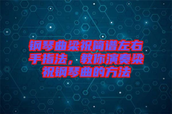 鋼琴曲梁祝簡(jiǎn)譜左右手指法，教你演奏梁祝鋼琴曲的方法