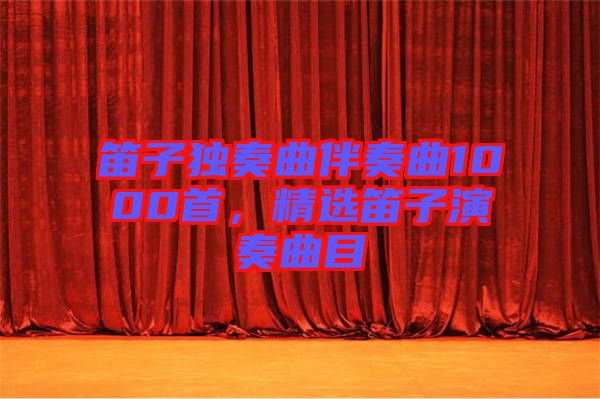 笛子獨奏曲伴奏曲1000首，精選笛子演奏曲目