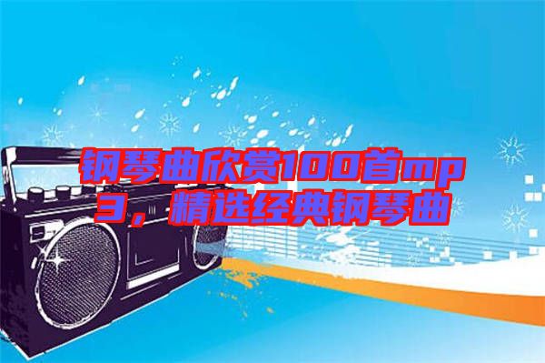 鋼琴曲欣賞100首mp3，精選經(jīng)典鋼琴曲