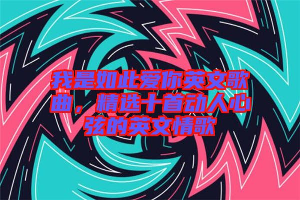 我是如此愛(ài)你英文歌曲，精選十首動(dòng)人心弦的英文情歌