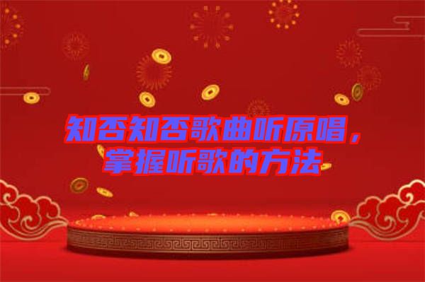 知否知否歌曲聽(tīng)原唱，掌握聽(tīng)歌的方法