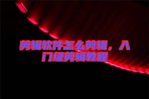 剪輯軟件怎么剪輯，入門級剪輯教程
