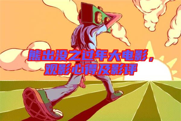 熊出沒(méi)之過(guò)年大電影，觀影心得及影評(píng)