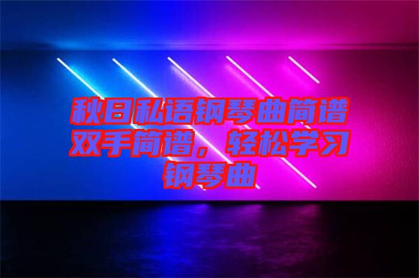 秋日私語(yǔ)鋼琴曲簡(jiǎn)譜雙手簡(jiǎn)譜，輕松學(xué)習(xí)鋼琴曲