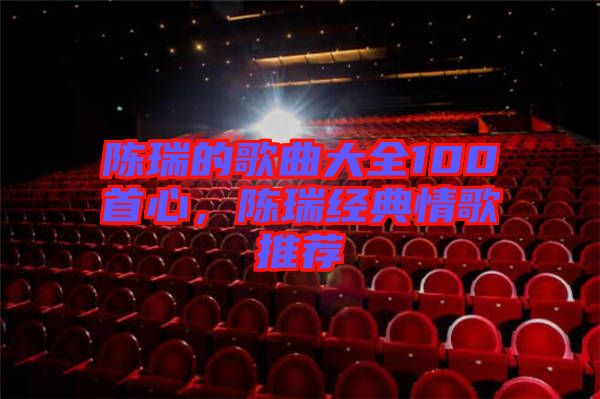陳瑞的歌曲大全100首心，陳瑞經(jīng)典情歌推薦