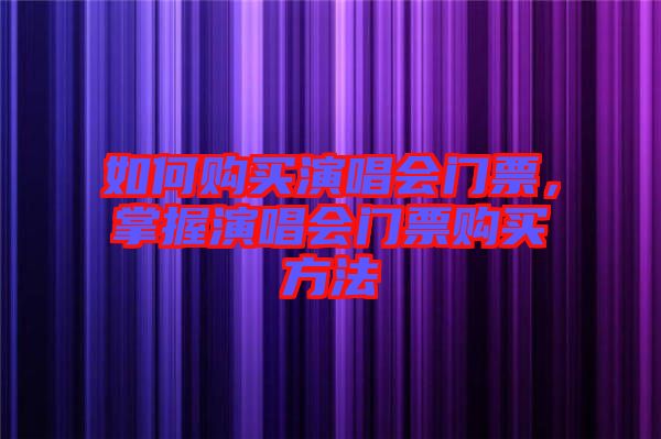 如何購買演唱會門票，掌握演唱會門票購買方法