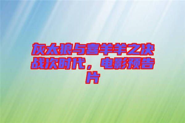 灰太狼與喜羊羊之決戰(zhàn)次時代，電影預(yù)告片