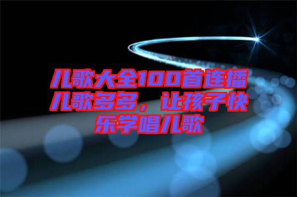 兒歌大全100首連播兒歌多多，讓孩子快樂(lè)學(xué)唱兒歌