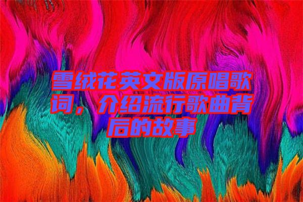 雪絨花英文版原唱歌詞，介紹流行歌曲背后的故事