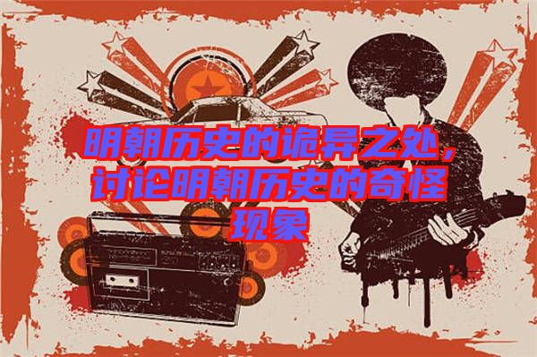 明朝歷史的詭異之處，討論明朝歷史的奇怪現(xiàn)象