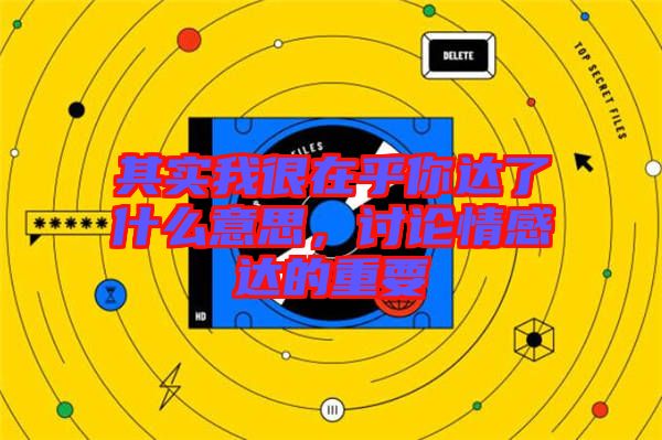 其實(shí)我很在乎你達(dá)了什么意思，討論情感達(dá)的重要