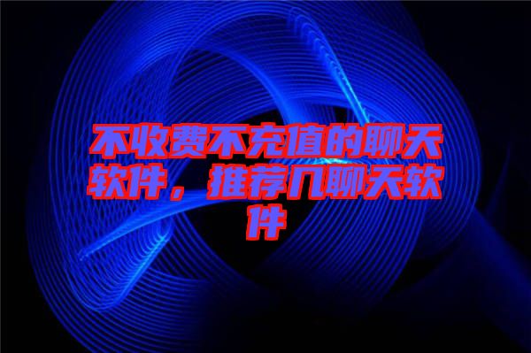不收費(fèi)不充值的聊天軟件，推薦幾聊天軟件