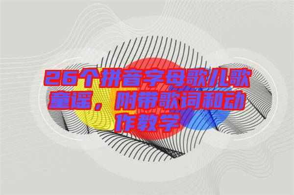 26個拼音字母歌兒歌童謠，附帶歌詞和動作教學(xué)