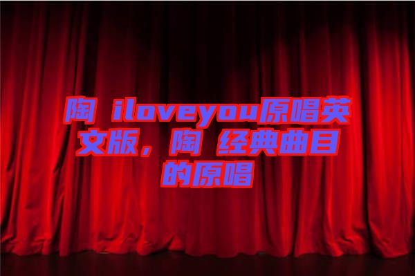 陶喆iloveyou原唱英文版，陶喆經(jīng)典曲目的原唱