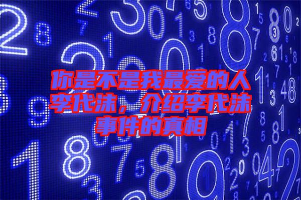你是不是我最?lèi)?ài)的人李代沫，介紹李代沫事件的真相