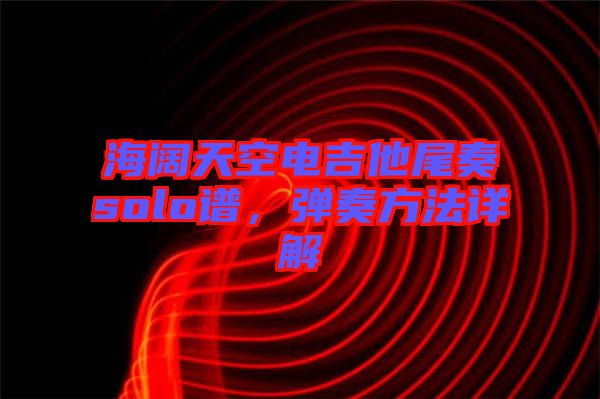 海闊天空電吉他尾奏solo譜，彈奏方法詳解
