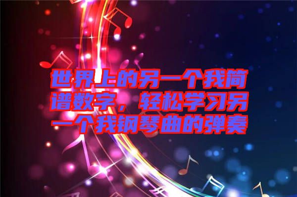 世界上的另一個我簡譜數(shù)字，輕松學習另一個我鋼琴曲的彈奏