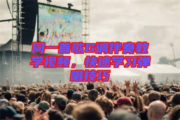 同一首歌G調(diào)伴奏教學(xué)視頻，快速學(xué)習(xí)彈唱技巧