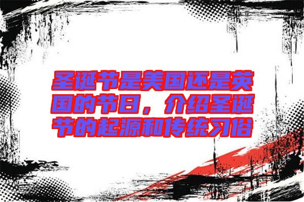 圣誕節(jié)是美國(guó)還是英國(guó)的節(jié)日，介紹圣誕節(jié)的起源和傳統(tǒng)習(xí)俗