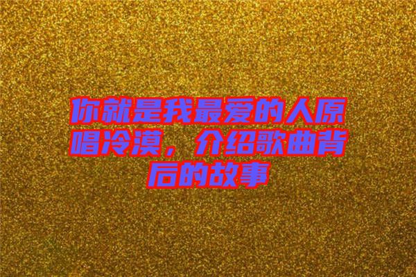 你就是我最愛(ài)的人原唱冷漠，介紹歌曲背后的故事