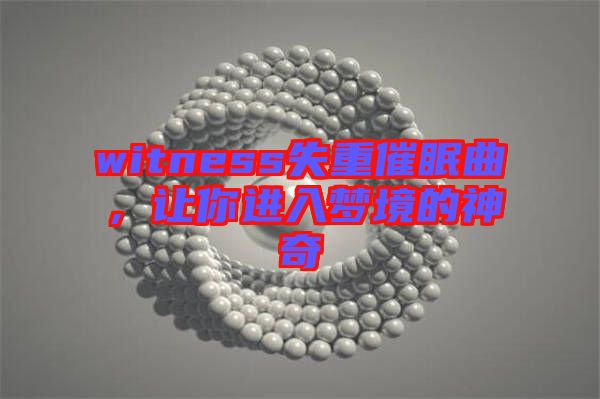 witness失重催眠曲，讓你進入夢境的神奇