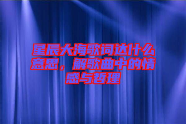 星辰大海歌詞達(dá)什么意思，解歌曲中的情感與哲理