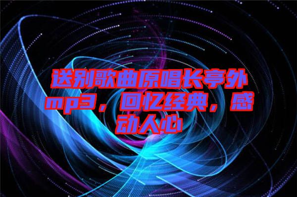 送別歌曲原唱長亭外mp3，回憶經(jīng)典，感動(dòng)人心