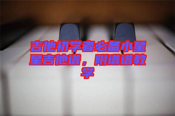 吉他初學(xué)者必備小星星吉他譜，附譜譜教學(xué)