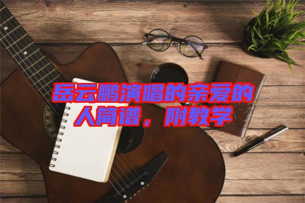 岳云鵬演唱的親愛的人簡譜，附教學(xué)
