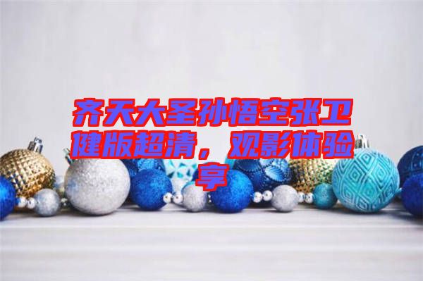 齊天大圣孫悟空張衛(wèi)健版超清，觀影體驗享