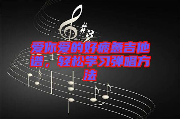 愛(ài)你愛(ài)的好疲憊吉他譜，輕松學(xué)習(xí)彈唱方法