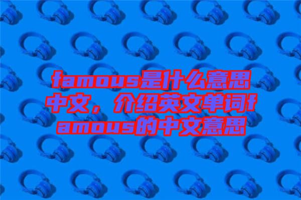 famous是什么意思中文，介紹英文單詞famous的中文意思