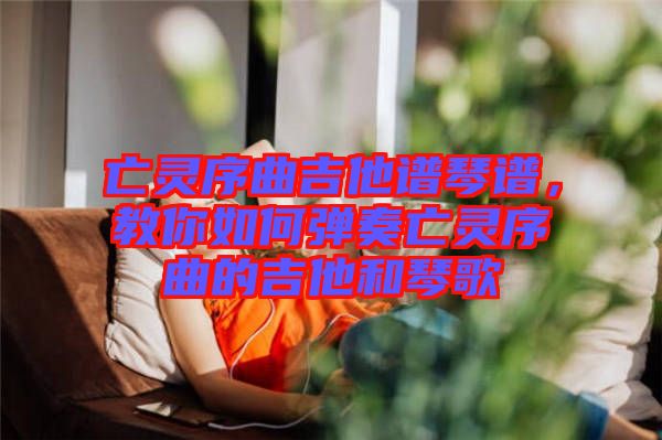 亡靈序曲吉他譜琴譜，教你如何彈奏亡靈序曲的吉他和琴歌