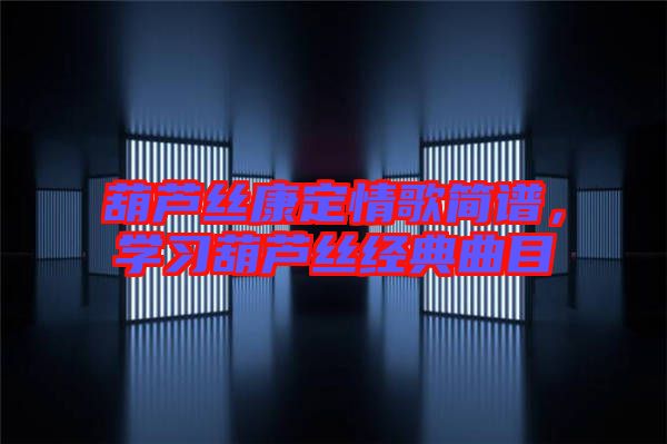 葫蘆絲康定情歌簡譜，學(xué)習(xí)葫蘆絲經(jīng)典曲目