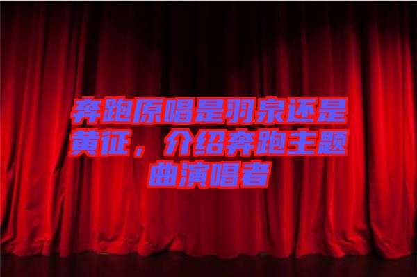 奔跑原唱是羽泉還是黃征，介紹奔跑主題曲演唱者