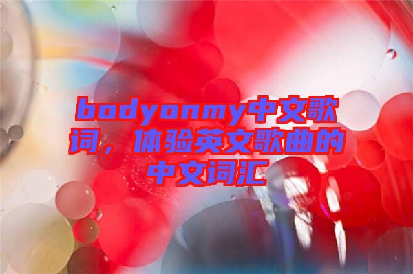 bodyonmy中文歌詞，體驗英文歌曲的中文詞匯