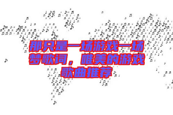 那只是一場(chǎng)游戲一場(chǎng)夢(mèng)歌詞，唯美的游戲歌曲推薦