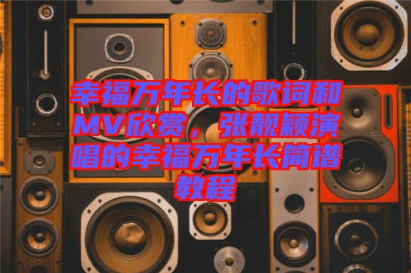 幸福萬年長的歌詞和MV欣賞，張靚穎演唱的幸福萬年長簡譜教程