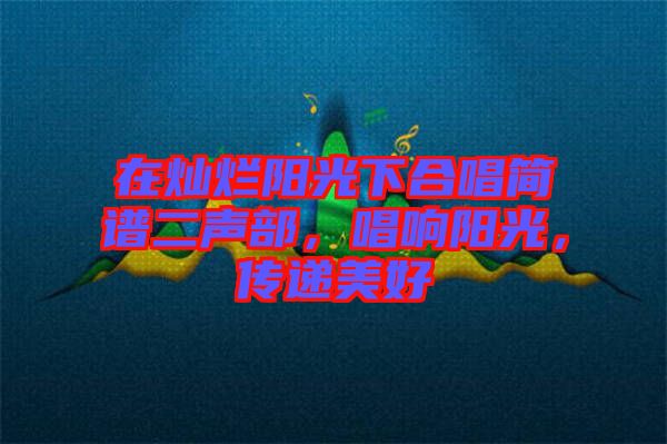 在燦爛陽(yáng)光下合唱簡(jiǎn)譜二聲部，唱響陽(yáng)光，傳遞美好