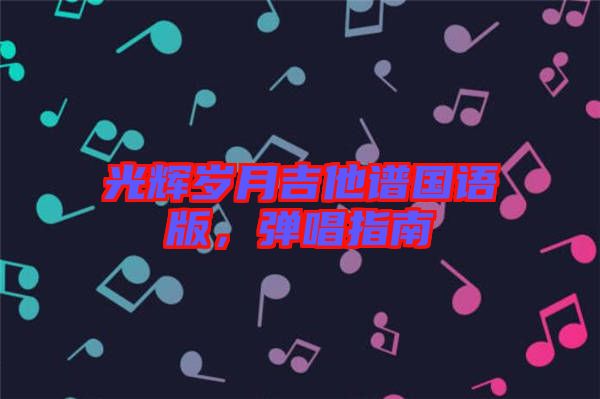 光輝歲月吉他譜國(guó)語(yǔ)版，彈唱指南