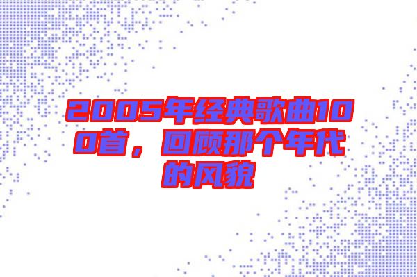 2005年經(jīng)典歌曲100首，回顧那個年代的風(fēng)貌