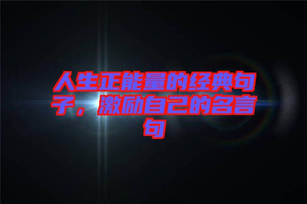 人生正能量的經(jīng)典句子，激勵自己的名言句