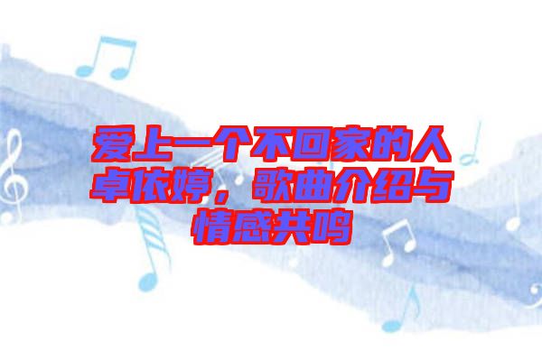 愛(ài)上一個(gè)不回家的人卓依婷，歌曲介紹與情感共鳴