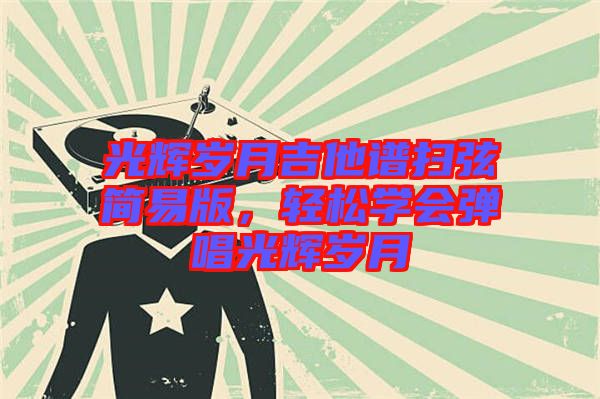 光輝歲月吉他譜掃弦簡易版，輕松學(xué)會彈唱光輝歲月