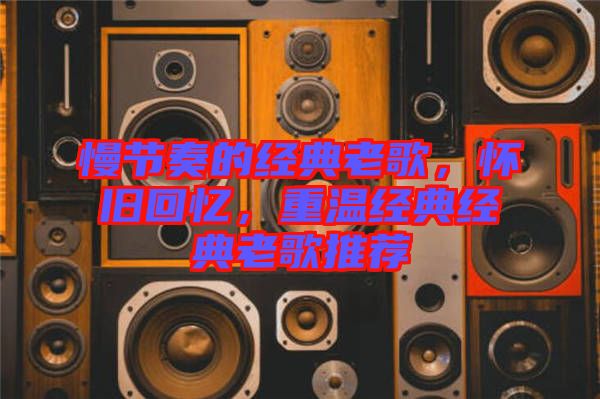 慢節(jié)奏的經典老歌，懷舊回憶，重溫經典經典老歌推薦
