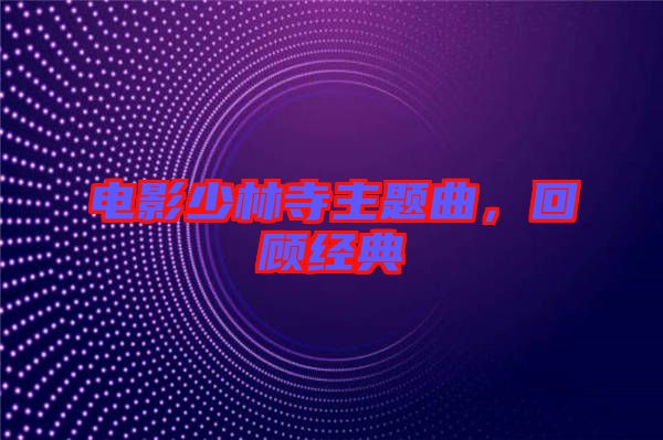 電影少林寺主題曲，回顧經(jīng)典