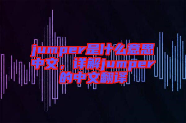 jumper是什么意思中文，詳解jumper的中文翻譯